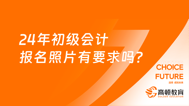 24年初级会计报名照片有要求吗？