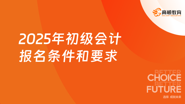 2025年初级会计报名条件和要求有哪些？