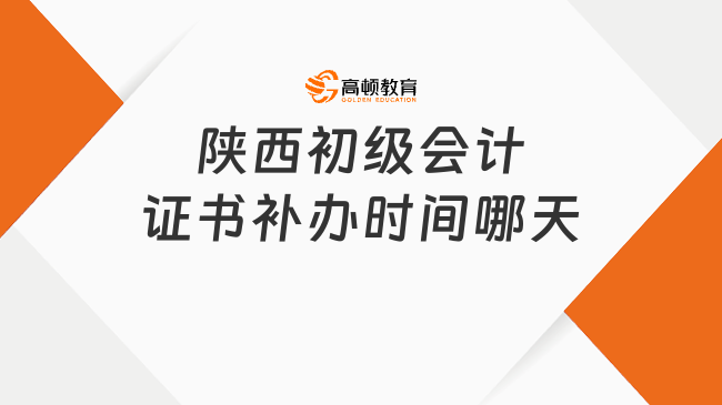 陕西初级会计证书补办时间哪天