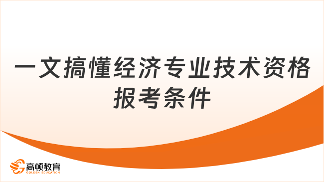 一文搞懂经济专业技术资格报考条件，速查你是否符合要求！