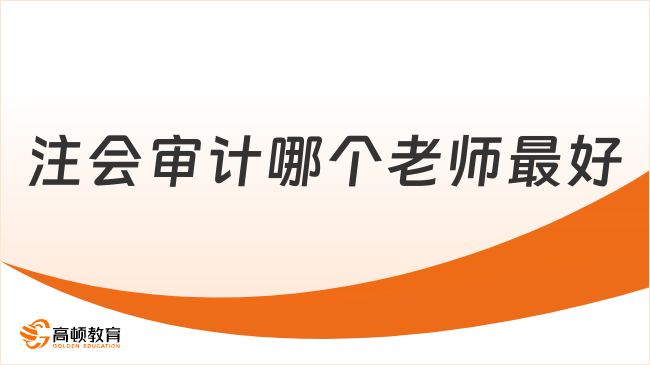 注会审计哪个老师最好？高顿名师带你高效通关！