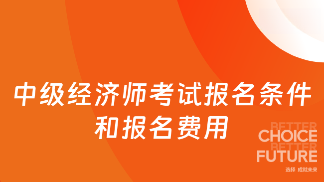 中级经济师考试报名条件和报名费用
