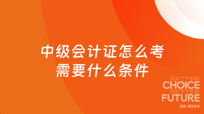 2025中级会计证怎么考需要什么条件？大专也可以考吗？